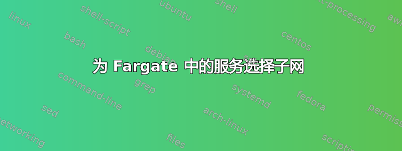 为 Fargate 中的服务选择子网