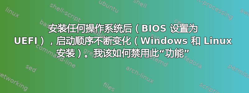 安装任何操作系统后（BIOS 设置为 UEFI），启动顺序不断变化（Windows 和 Linux 安装）。我该如何禁用此“功能”