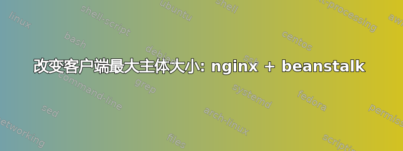 改变客户端最大主体大小: nginx + beanstalk