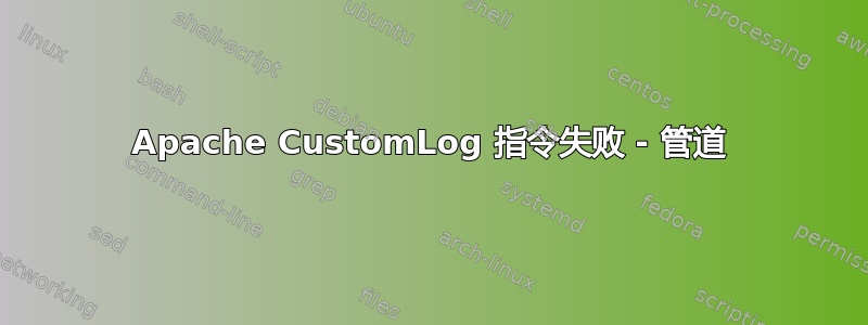 Apache CustomLog 指令失败 - 管道