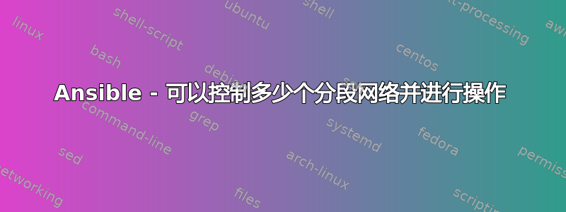 Ansible - 可以控制多少个分段网络并进行操作