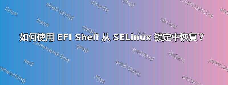 如何使用 EFI Shell 从 SELinux 锁定中恢复？