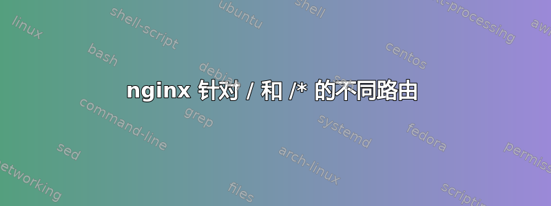 nginx 针对 / 和 /* 的不同路由