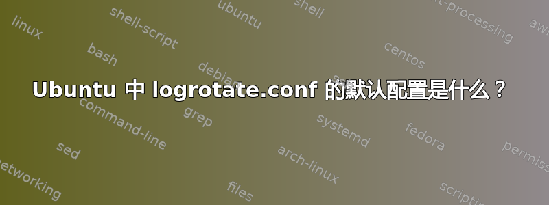 Ubuntu 中 logrotate.conf 的默认配置是什么？