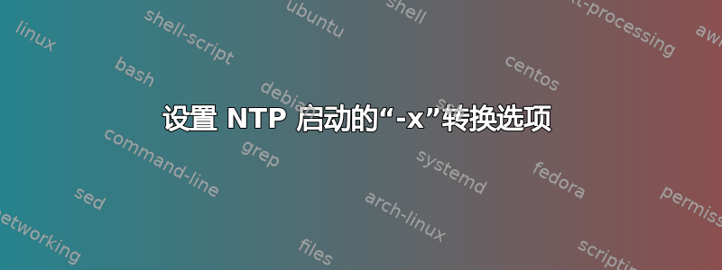 设置 NTP 启动的“-x”转换选项