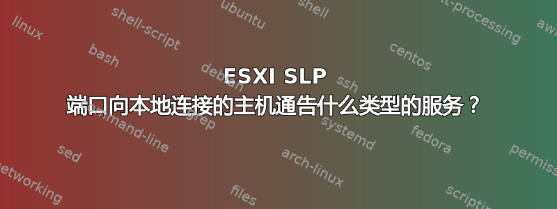 ESXI SLP 端口向本地连接的主机通告什么类型的服务？