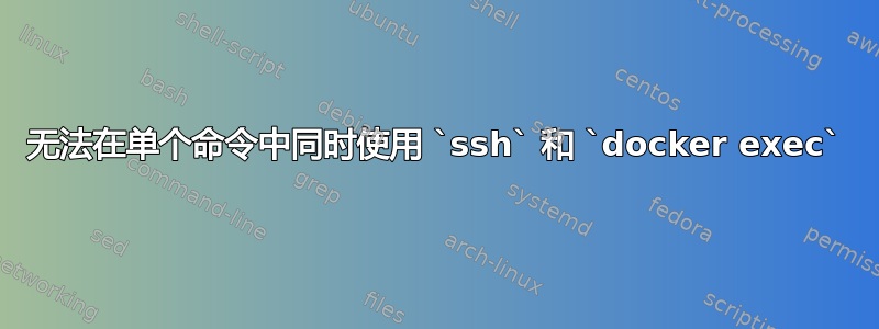 无法在单个命令中同时使用 `ssh` 和 `docker exec`