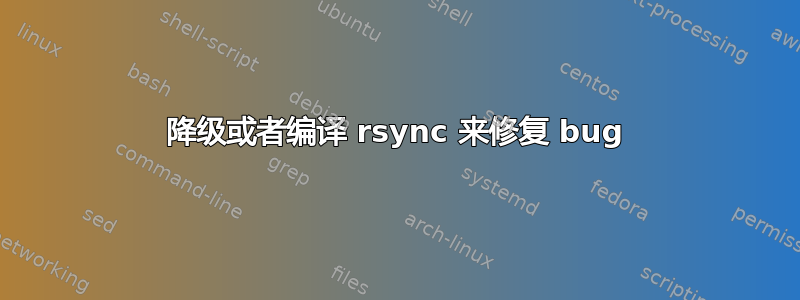 降级或者编译 rsync 来修复 bug