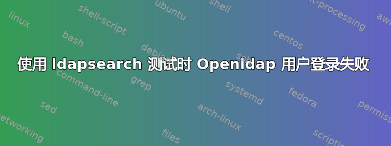 使用 ldapsearch 测试时 Openldap 用户登录失败