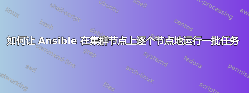 如何让 Ansible 在集群节点上逐个节点地运行一批任务