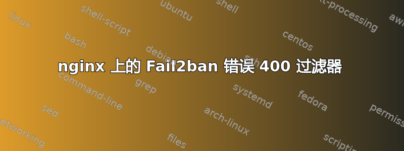 nginx 上的 Fail2ban 错误 400 过滤器