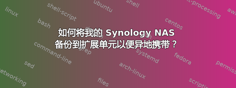 如何将我的 Synology NAS 备份到扩展单元以便异地携带？