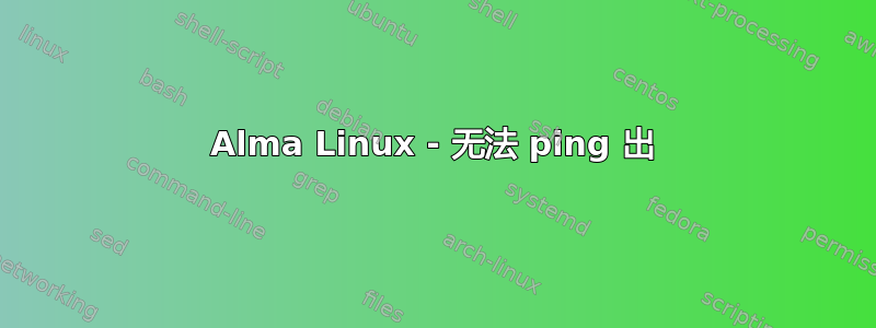 Alma Linux - 无法 ping 出