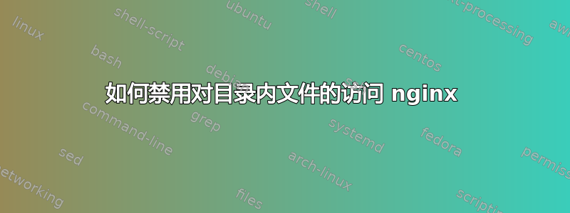 如何禁用对目录内文件的访问 nginx