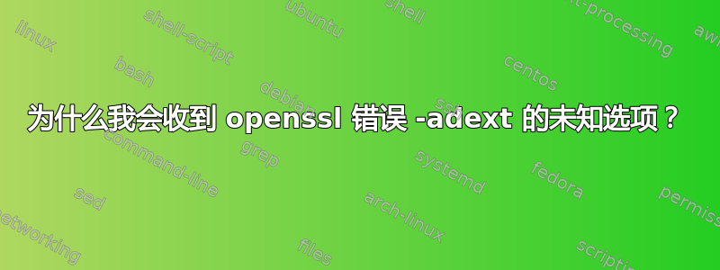 为什么我会收到 openssl 错误 -adext 的未知选项？