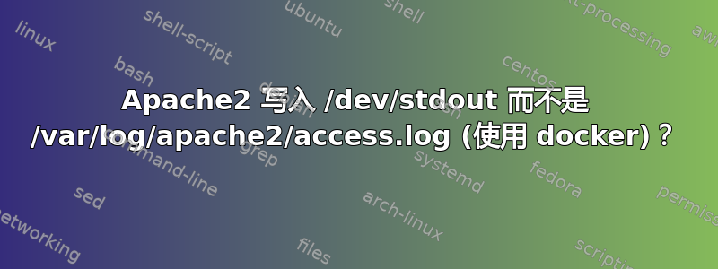 Apache2 写入 /dev/stdout 而不是 /var/log/apache2/access.log (使用 docker)？