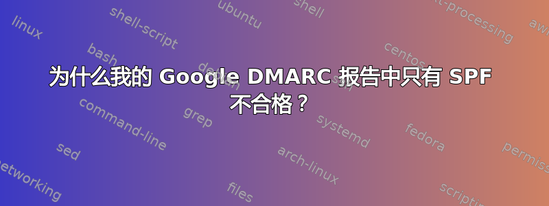 为什么我的 Google DMARC 报告中只有 SPF 不合格？