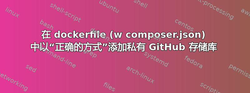 在 dockerfile (w composer.json) 中以“正确的方式”添加私有 GitHub 存储库