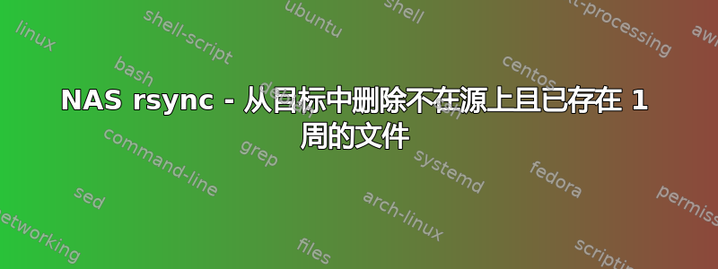 NAS rsync - 从目标中删除不在源上且已存在 1 周的文件