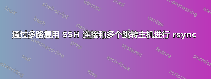 通过多路复用 SSH 连接和多个跳转主机进行 rsync