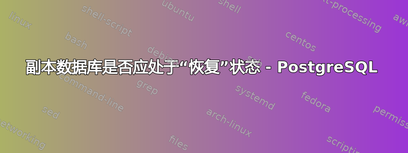 副本数据库是否应处于“恢复”状态 - PostgreSQL