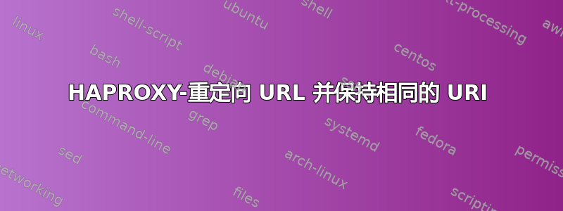 HAPROXY-重定向 URL 并保持相同的 URI