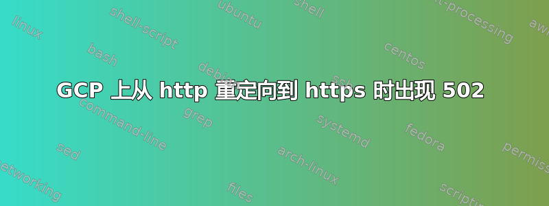 GCP 上从 http 重定向到 https 时出现 502