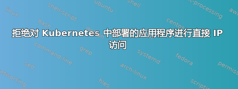 拒绝对 Kubernetes 中部署的应用程序进行直接 IP 访问