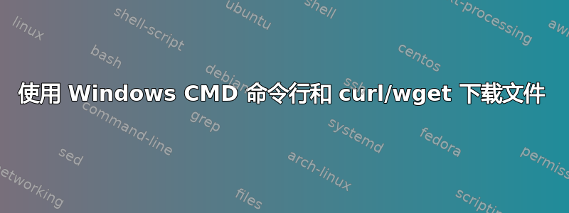 使用 Windows CMD 命令行和 curl/wget 下载文件