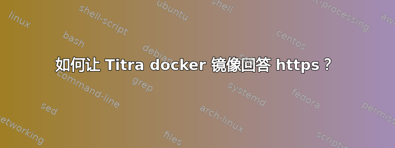 如何让 Titra docker 镜像回答 https？