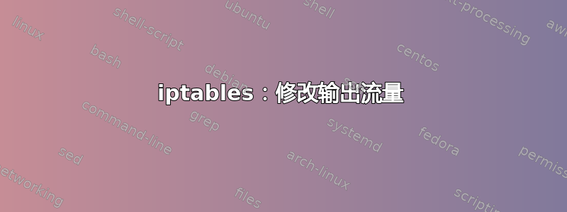 iptables：修改输出流量