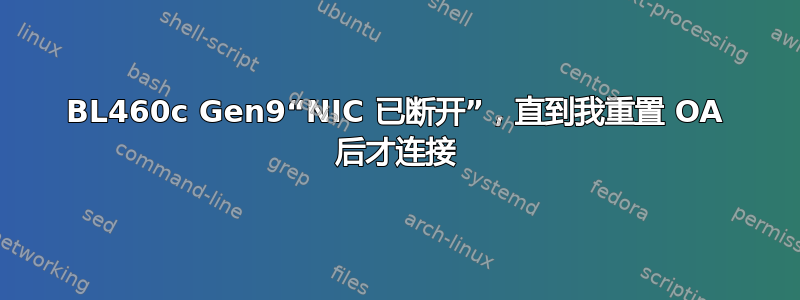 BL460c Gen9“NIC 已断开”，直到我重置 OA 后才连接