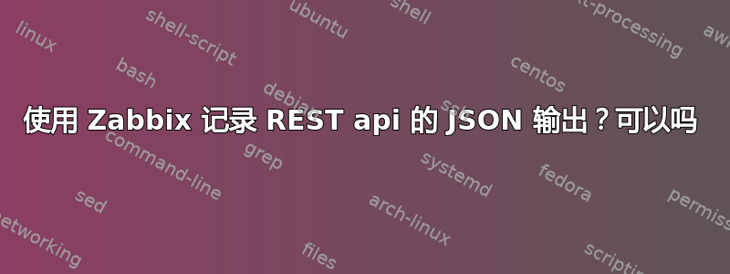 使用 Zabbix 记录 REST api 的 JSON 输出？可以吗