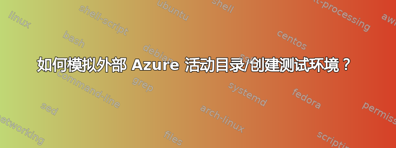 如何模拟外部 Azure 活动目录/创建测试环境？