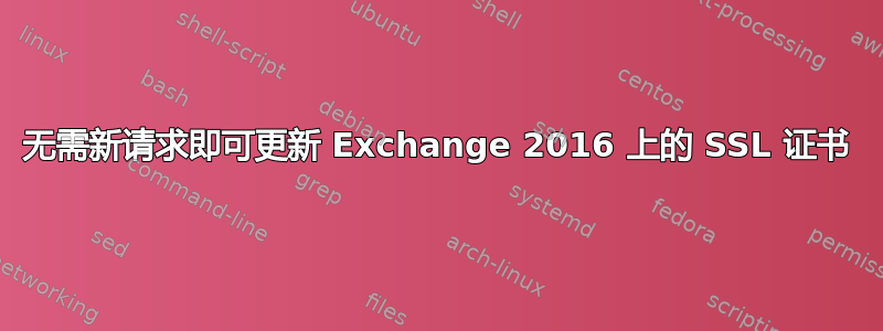 无需新请求即可更新 Exchange 2016 上的 SSL 证书