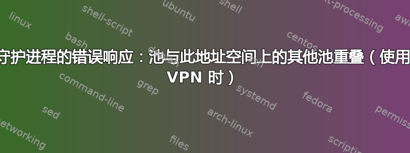 守护进程的错误响应：池与此地址空间上的其他池重叠（使用 VPN 时）