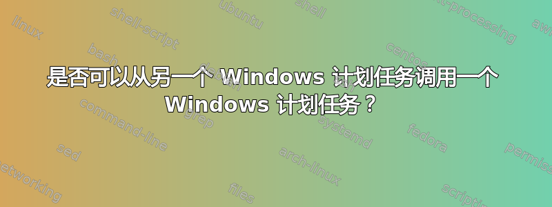 是否可以从另一个 Windows 计划任务调用一个 Windows 计划任务？