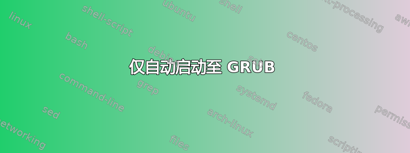 仅自动启动至 GRUB