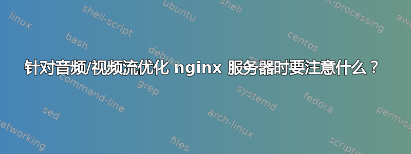 针对音频/视频流优化 nginx 服务器时要注意什么？