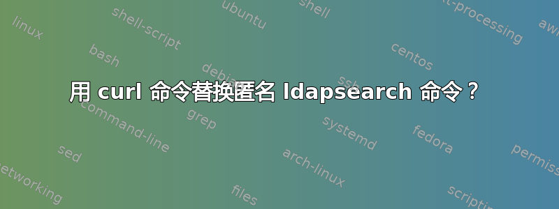 用 curl 命令替换匿名 ldapsearch 命令？