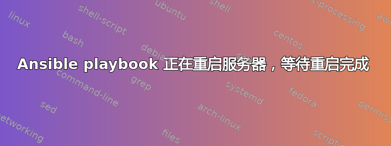 Ansible playbook 正在重启服务器，等待重启完成