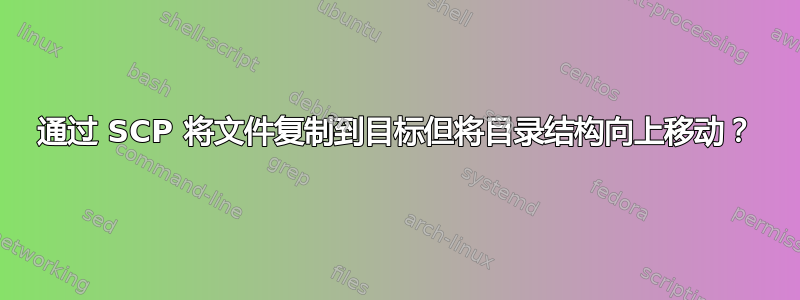 通过 SCP 将文件复制到目标但将目录结构向上移动？