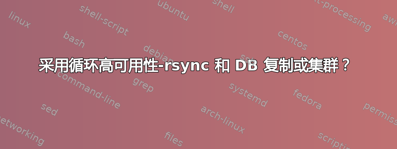 采用循环高可用性-rsync 和 DB 复制或集群？