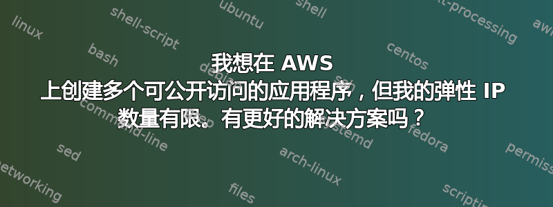 我想在 AWS 上创建多个可公开访问的应用程序，但我的弹性 IP 数量有限。有更好的解决方案吗？