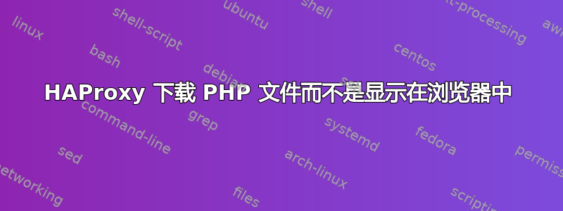 HAProxy 下载 PHP 文件而不是显示在浏览器中