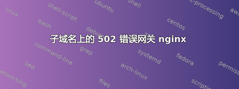 子域名上的 502 错误网关 nginx