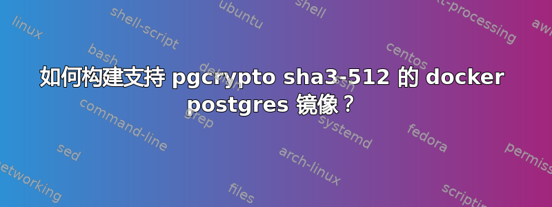 如何构建支持 pgcrypto sha3-512 的 docker postgres 镜像？