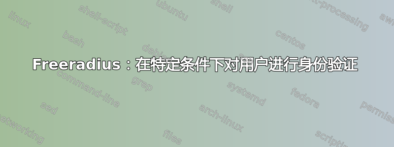 Freeradius：在特定条件下对用户进行身份验证