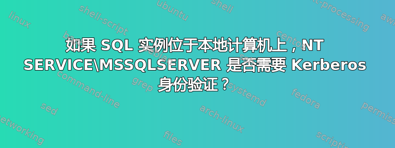 如果 SQL 实例位于本地计算机上，NT SERVICE\MSSQLSERVER 是否需要 Kerberos 身份验证？