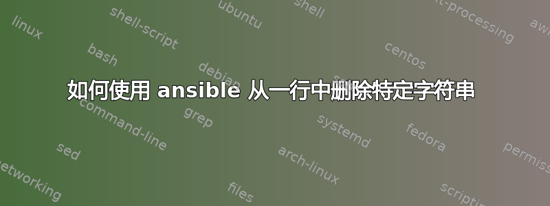 如何使用 ansible 从一行中删除特定字符串